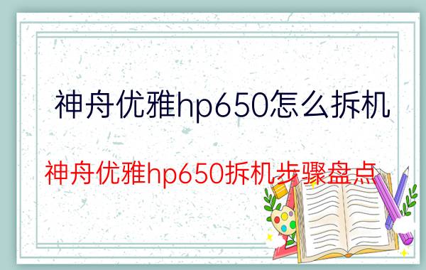 神舟优雅hp650怎么拆机 神舟优雅hp650拆机步骤盘点